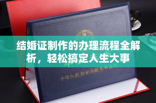 龙井结婚证制作的办理流程全解析，轻松搞定人生大事